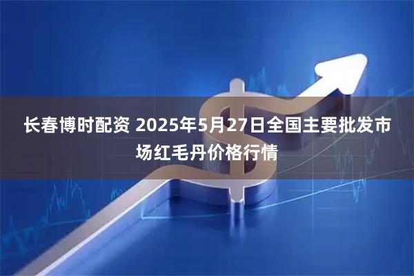 长春博时配资 2025年5月27日全国主要批发市场红毛丹价格行情