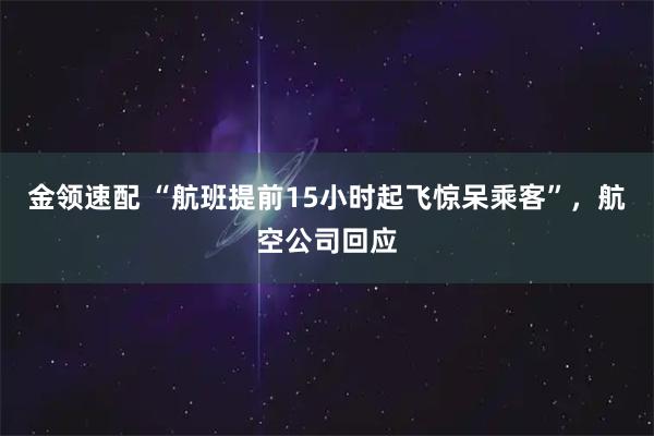 金领速配 “航班提前15小时起飞惊呆乘客”，航空公司回应