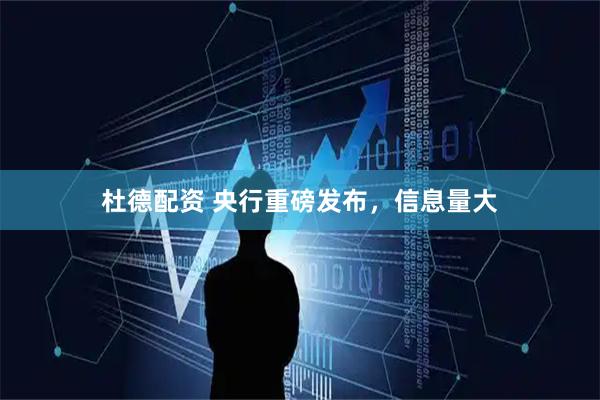 杜德配资 央行重磅发布，信息量大