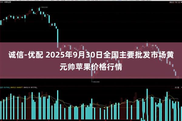 诚信-优配 2025年9月30日全国主要批发市场黄元帅苹果价格行情