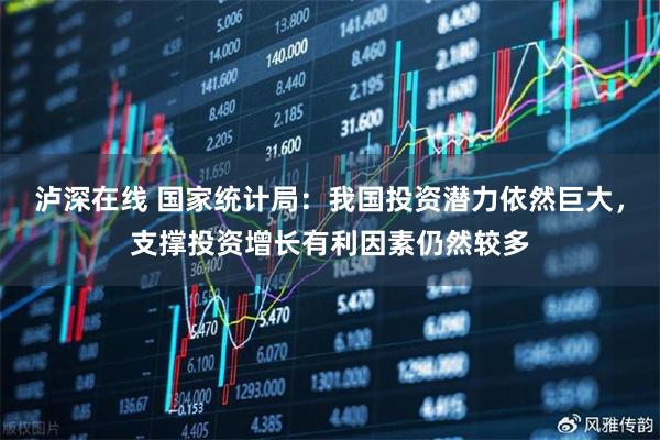 泸深在线 国家统计局：我国投资潜力依然巨大，支撑投资增长有利因素仍然较多