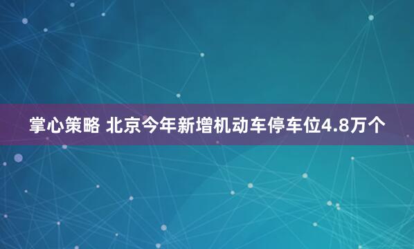 掌心策略 北京今年新增机动车停车位4.8万个