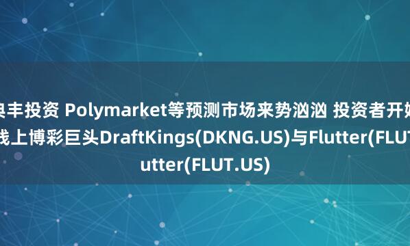 典丰投资 Polymarket等预测市场来势汹汹 投资者开始抛售线上博彩巨头DraftKings(DKNG.US)与Flutter(FLUT.US)