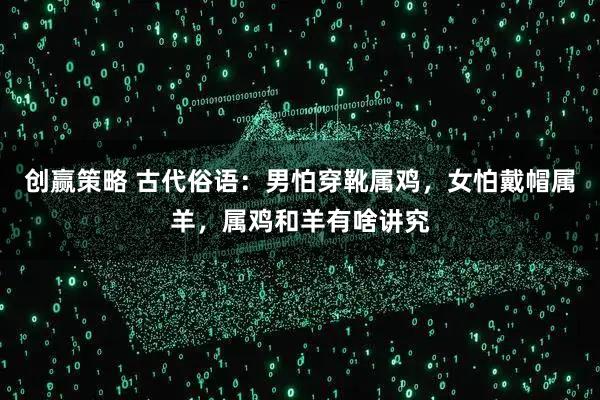 创赢策略 古代俗语：男怕穿靴属鸡，女怕戴帽属羊，属鸡和羊有啥讲究