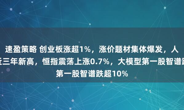 速盈策略 创业板涨超1%，涨价题材集体爆发，人民币创近三年新高，恒指震荡上涨0.7%，大模型第一股智谱跌超10%