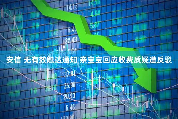 安信 无有效触达通知 亲宝宝回应收费质疑遭反驳